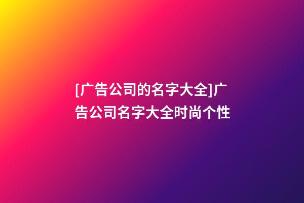 [广告公司的名字大全]广告公司名字大全时尚个性-第1张-公司起名-玄机派